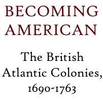 Becoming American: The British Atlantic Colonies, 1690-1763